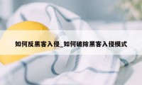 如何反黑客入侵_如何破除黑客入侵模式