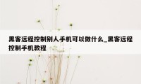 黑客远程控制别人手机可以做什么_黑客远程控制手机教程