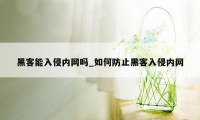 黑客能入侵内网吗_如何防止黑客入侵内网