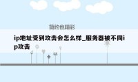 ip地址受到攻击会怎么样_服务器被不同ip攻击