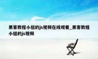 黑客教程小组的js视频在线观看_黑客教程小组的js视频