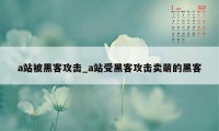 a站被黑客攻击_a站受黑客攻击卖萌的黑客