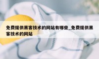 免费提供黑客技术的网站有哪些_免费提供黑客技术的网站