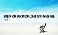 渗透测试和测试的区别_渗透性测试的优势是什么