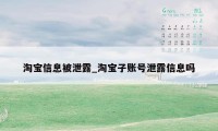 淘宝信息被泄露_淘宝子账号泄露信息吗