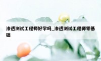 渗透测试工程师好学吗_渗透测试工程师零基础