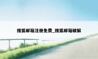 搜狐邮箱注册免费_搜狐邮箱破解
