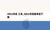 ddos攻击 工具_ddos攻击器电信下载