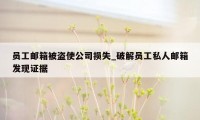 员工邮箱被盗使公司损失_破解员工私人邮箱发现证据