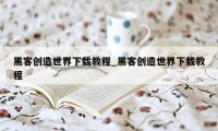 黑客创造世界下载教程_黑客创造世界下载教程