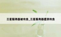 三星服务器被攻击_三星服务器遭到攻击