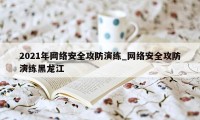 2021年网络安全攻防演练_网络安全攻防演练黑龙江