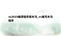 vs2019编译程序报木马_vc编写木马程序