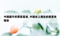 中国最牛的黑客是谁_中国史上很牛的黑客有哪些