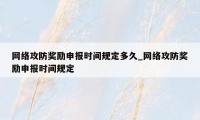 网络攻防奖励申报时间规定多久_网络攻防奖励申报时间规定