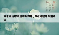 发木马程序会追踪吗知乎_发木马程序会追踪吗