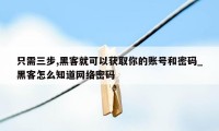 只需三步,黑客就可以获取你的账号和密码_黑客怎么知道网络密码