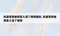 机器警察被黑客入侵了视频播放_机器警察被黑客入侵了视频