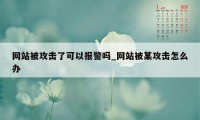 网站被攻击了可以报警吗_网站被某攻击怎么办