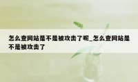 怎么查网站是不是被攻击了呢_怎么查网站是不是被攻击了