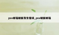 psv邮箱破解发生错误_psv破解邮箱