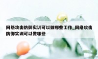 网络攻击防御实训可以做哪些工作_网络攻击防御实训可以做哪些