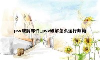 psv破解邮件_psv破解怎么运行邮箱