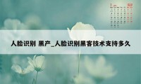 人脸识别 黑产_人脸识别黑客技术支持多久