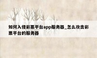 如何入侵彩票平台app服务器_怎么攻击彩票平台的服务器