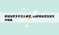 邮箱加密文件怎么解密_qq邮箱加密压缩文件破解