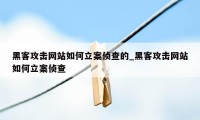 黑客攻击网站如何立案侦查的_黑客攻击网站如何立案侦查