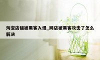 淘宝店铺被黑客入侵_网店被黑客攻击了怎么解决