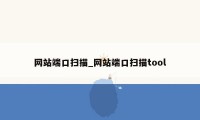 网站端口扫描_网站端口扫描tool