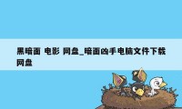 黑暗面 电影 网盘_暗面凶手电脑文件下载网盘