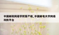 中国邮政网络学院客户端_中国邮电大学网络攻防平台