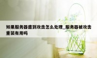 如果服务器遭到攻击怎么处理_服务器被攻击重装有用吗