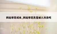 网站带宽成本_网站带宽高是被人攻击吗