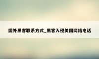 国外黑客联系方式_黑客入侵美国网络电话