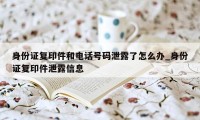 身份证复印件和电话号码泄露了怎么办_身份证复印件泄露信息