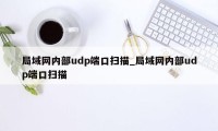 局域网内部udp端口扫描_局域网内部udp端口扫描