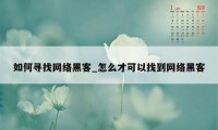 如何寻找网络黑客_怎么才可以找到网络黑客