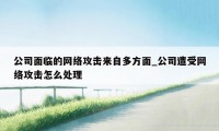 公司面临的网络攻击来自多方面_公司遭受网络攻击怎么处理