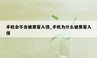 手机会不会被黑客入侵_手机为什么被黑客入侵