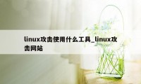 linux攻击使用什么工具_linux攻击网站