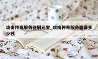 攻击传奇服务器刷元宝_攻击传奇服务器要多少钱