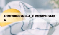 新浪邮箱申诉找回密码_新浪邮箱密码找回破解