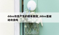 ddos攻击产生的根本原因_ddos是被动攻击吗