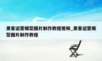 黑客运营模型图片制作教程视频_黑客运营模型图片制作教程