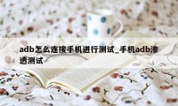 adb怎么连接手机进行测试_手机adb渗透测试