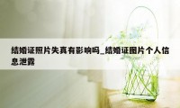 结婚证照片失真有影响吗_结婚证图片个人信息泄露